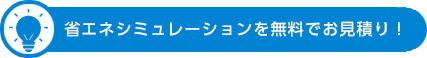 省エネシミュレーションを無料でお見積り！
